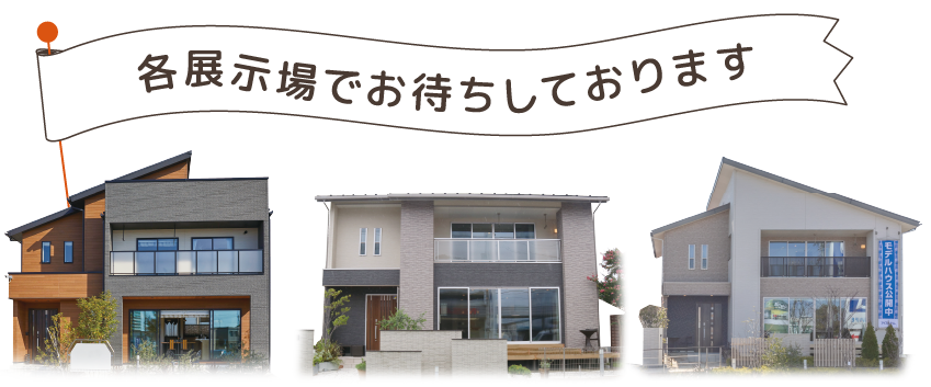 各展示場でお待ちしております