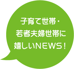 子育て世帯・若者夫婦世帯に嬉しいNEWS！