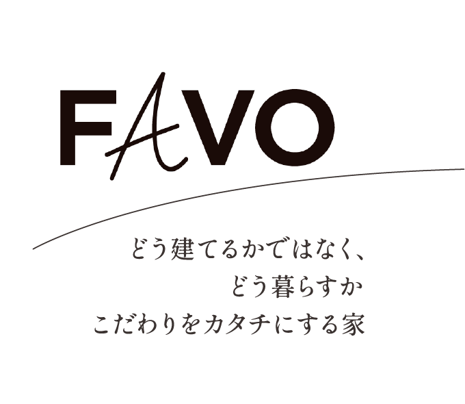 FAVO どう建てるかではなく、どう暮らすかこだわりをカタチにする家